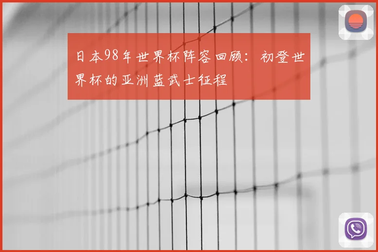 日本98年世界杯阵容回顾:初登世界杯的亚洲蓝武士征程