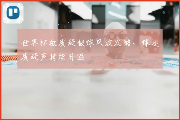 世界杯被质疑假球风波发酵,球迷质疑声持续升温
