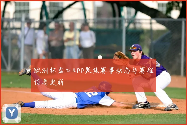 欧洲杯盘口app聚焦赛事动态与赛程信息更新
