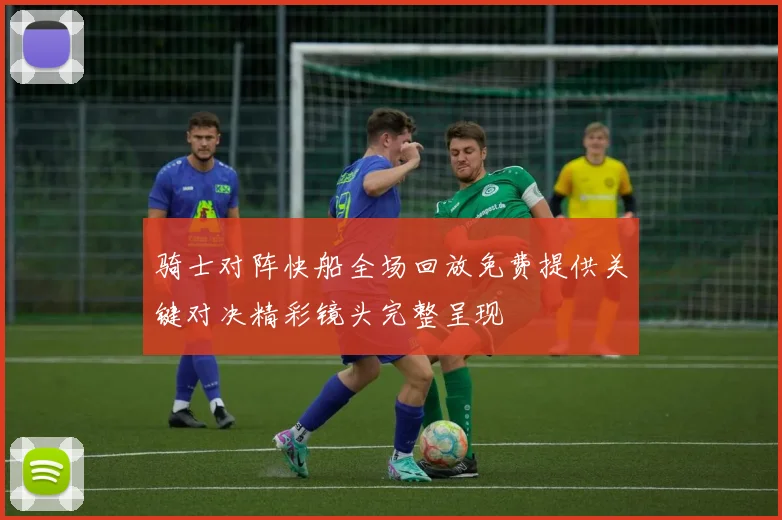 骑士对阵快船全场回放免费提供关键对决精彩镜头完整呈现