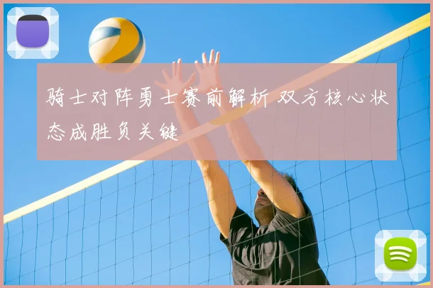 骑士对阵勇士赛前解析 双方核心状态成胜负关键