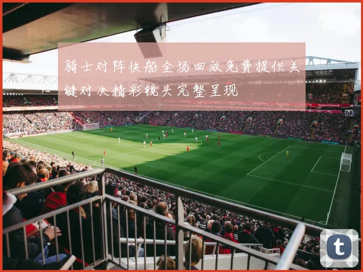 骑士对阵快船全场回放免费提供关键对决精彩镜头完整呈现