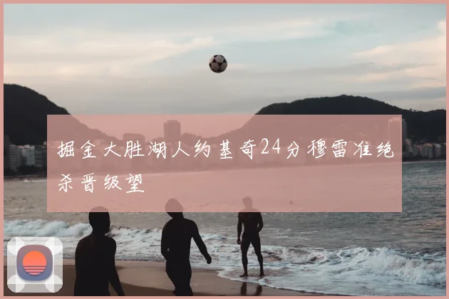 掘金大胜湖人约基奇24分穆雷准绝杀晋级望