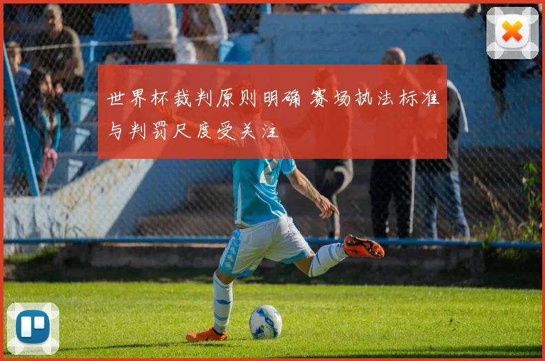 世界杯裁判原则明确 赛场执法标准与判罚尺度受关注