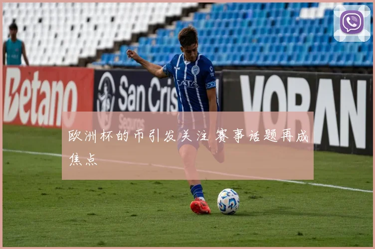 欧洲杯的币引发关注 赛事话题再成焦点