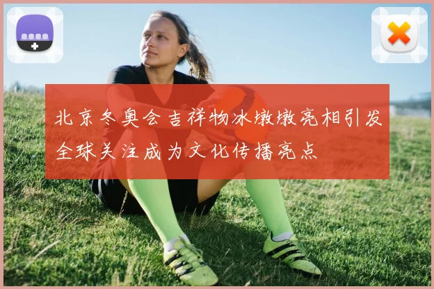 北京冬奥会吉祥物冰墩墩亮相引发全球关注成为文化传播亮点