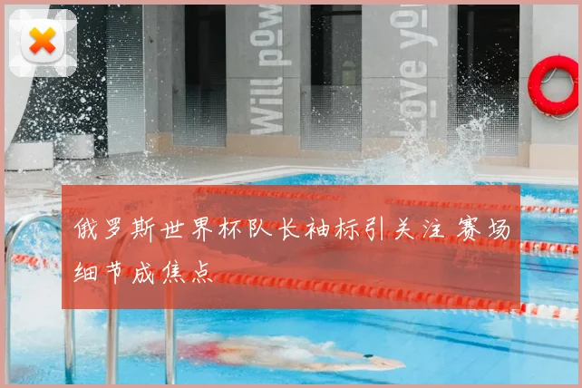 俄罗斯世界杯队长袖标引关注 赛场细节成焦点