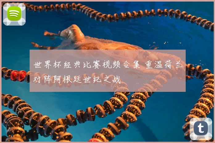 世界杯经典比赛视频合集 重温荷兰对阵阿根廷世纪之战