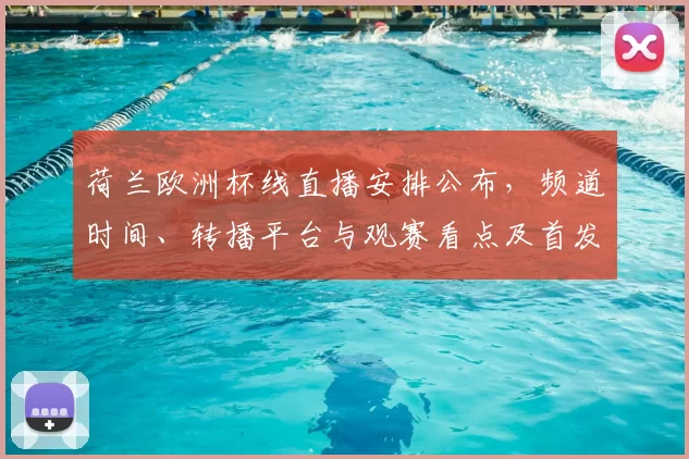 荷兰欧洲杯线直播安排公布，频道时间、转播平台与观赛看点及首发名单